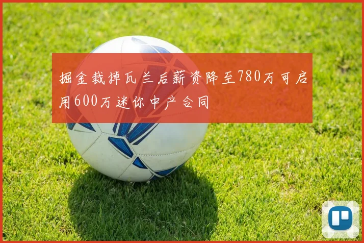 掘金裁掉瓦兰后薪资降至780万可启用600万迷你中产合同