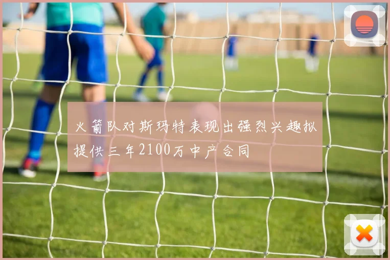 火箭队对斯玛特表现出强烈兴趣拟提供三年2100万中产合同