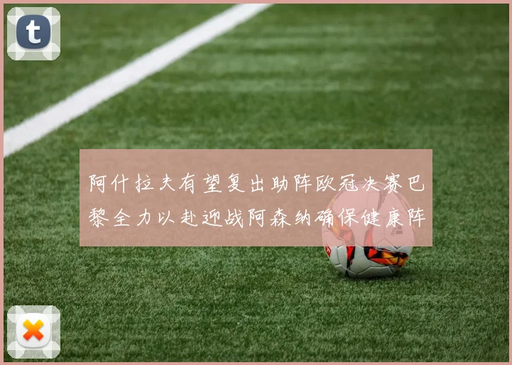 阿什拉夫有望复出助阵欧冠决赛巴黎全力以赴迎战阿森纳确保健康阵容