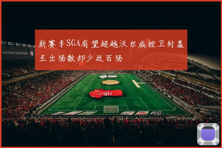 新赛季SGA有望超越沃尔成控卫封盖王出场数却少近百场