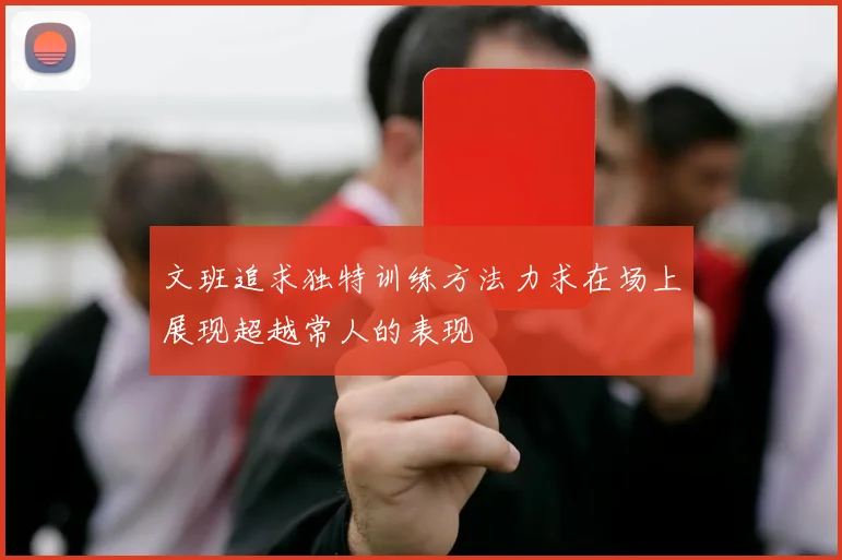 文班追求独特训练方法力求在场上展现超越常人的表现