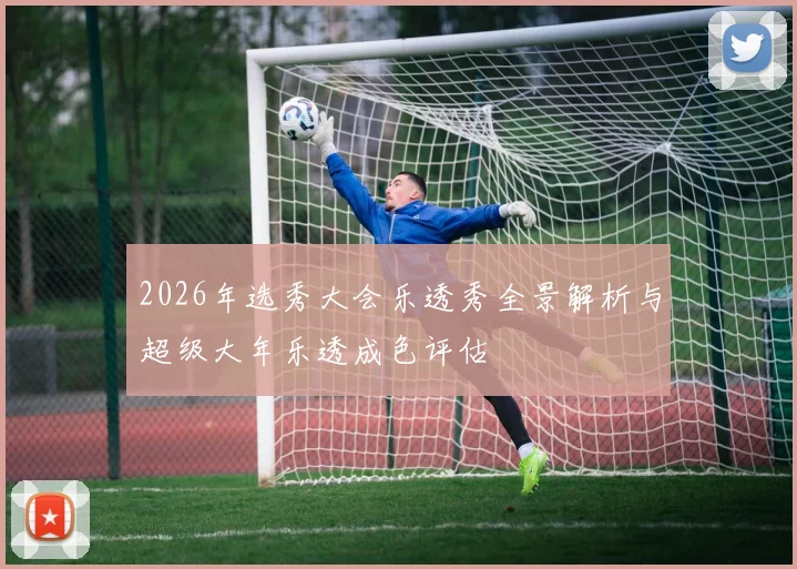 2026年选秀大会乐透秀全景解析与超级大年乐透成色评估