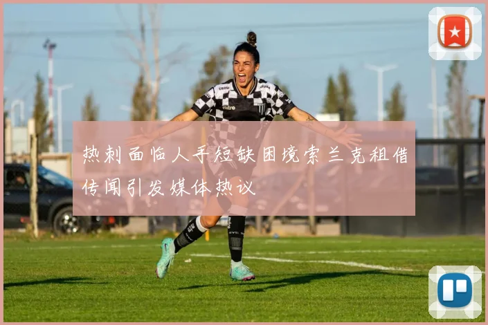 热刺面临人手短缺困境索兰克租借传闻引发媒体热议