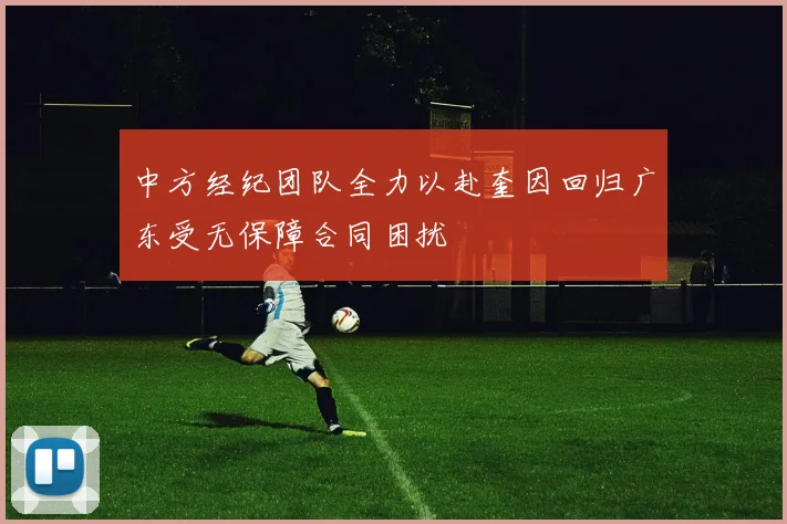 中方经纪团队全力以赴奎因回归广东受无保障合同困扰