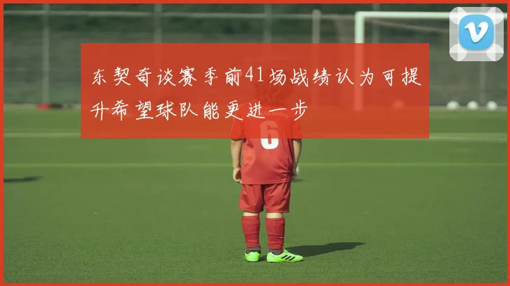 东契奇谈赛季前41场战绩认为可提升希望球队能更进一步