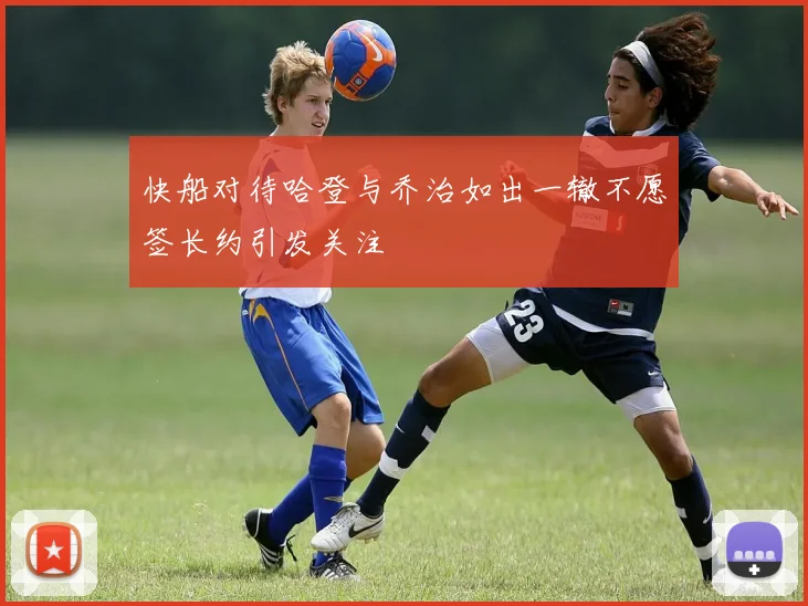 快船对待哈登与乔治如出一辙不愿签长约引发关注
