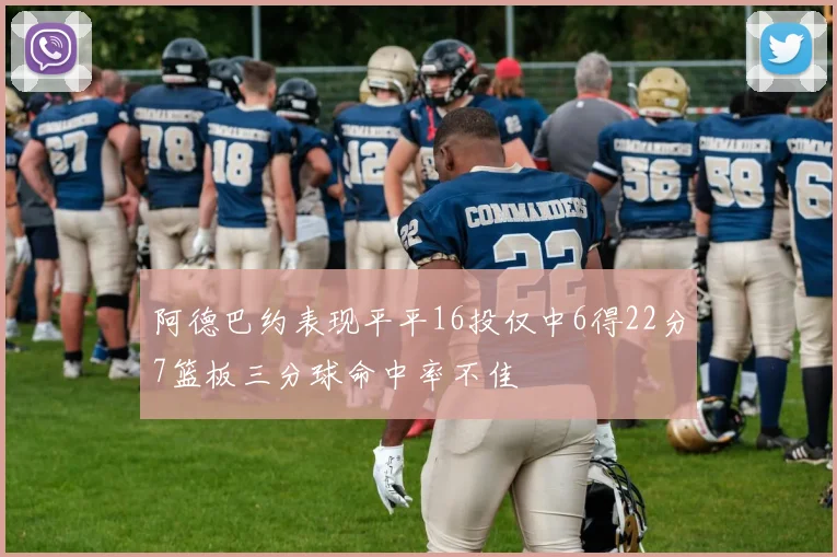 阿德巴约表现平平16投仅中6得22分7篮板三分球命中率不佳