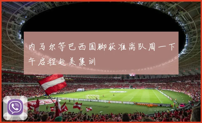 内马尔等巴西国脚获准离队周一下午启程赴美集训