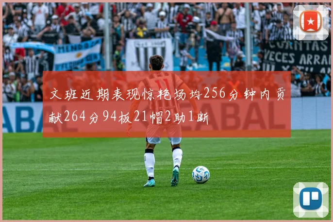 文班近期表现惊艳场均256分钟内贡献264分94板21帽2助1断
