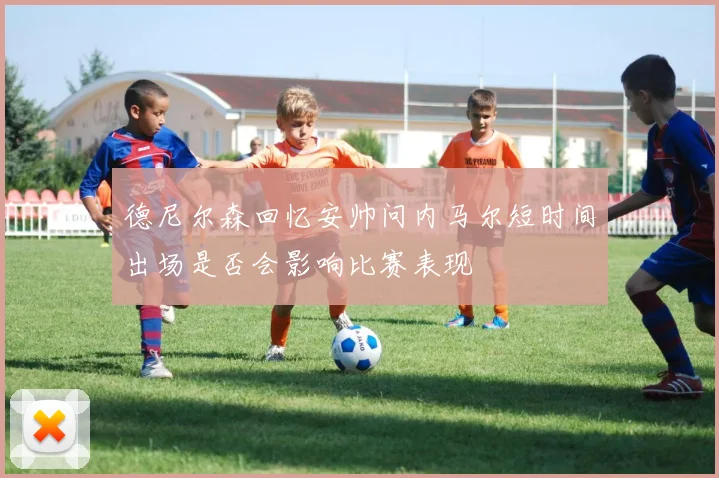 德尼尔森回忆安帅问内马尔短时间出场是否会影响比赛表现