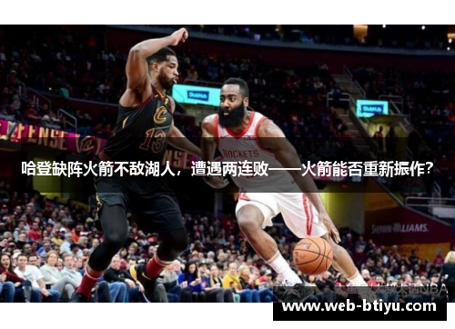 哈登缺阵火箭不敌湖人，遭遇两连败——火箭能否重新振作？