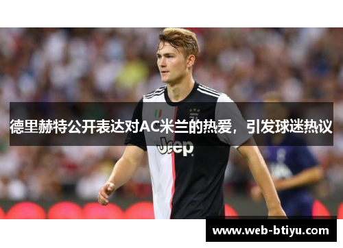 德里赫特公开表达对AC米兰的热爱，引发球迷热议