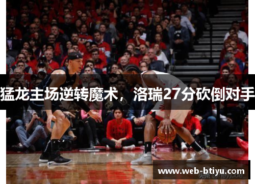 猛龙主场逆转魔术，洛瑞27分砍倒对手