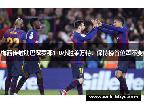 梅西传射助巴塞罗那1-0小胜莱万特，保持榜首位置不变