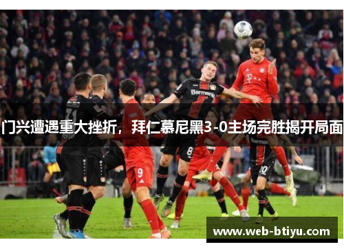 门兴遭遇重大挫折，拜仁慕尼黑3-0主场完胜揭开局面