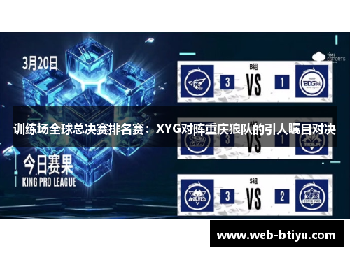 训练场全球总决赛排名赛：XYG对阵重庆狼队的引人瞩目对决