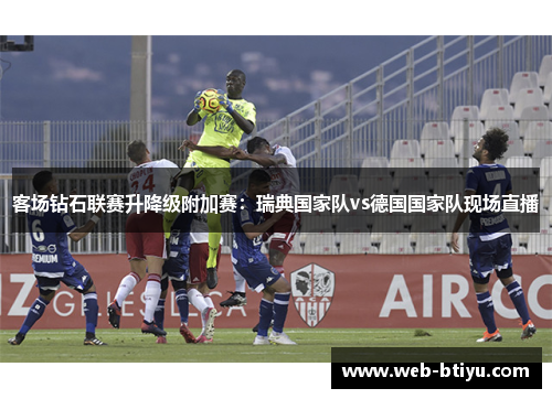 客场钻石联赛升降级附加赛：瑞典国家队vs德国国家队现场直播